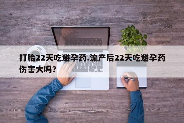 药流药怎么购买打胎22天吃避孕药.流产后22天吃避孕药伤害大吗？