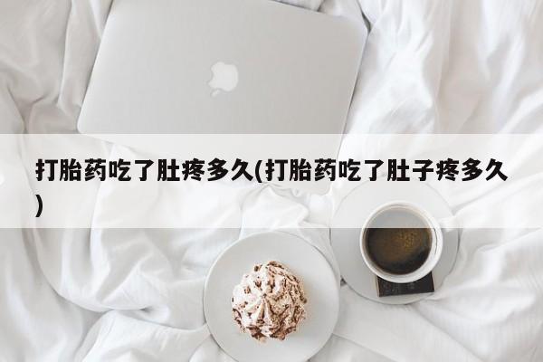 药流药怎么购买打胎药吃了肚疼多久(打胎药吃了肚子疼多久)