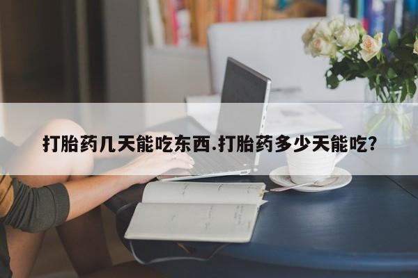 药流药怎么购买打胎药几天能吃东西.打胎药多少天能吃？