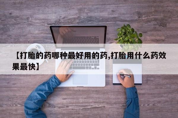 药流药怎么购买【打胎的药哪种最好用的药,打胎用什么药效果最快】