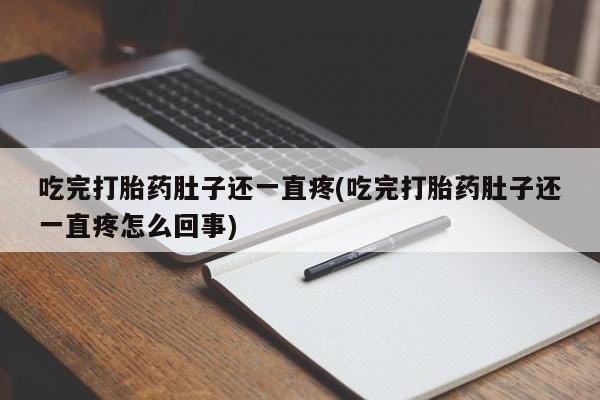 药流药怎么购买吃完打胎药肚子还一直疼(吃完打胎药肚子还一直疼怎么回事)