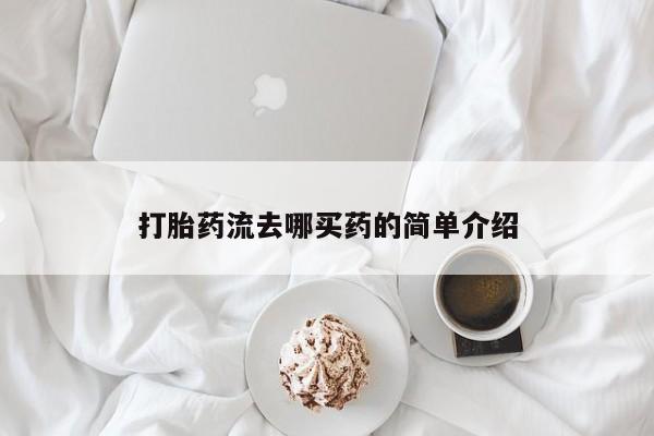 药流药怎么购买打胎药流去哪买药的简单介绍