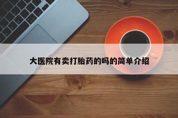 药流药怎么购买大医院有卖打胎药的吗的简单介绍