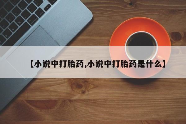 药流药怎么购买【小说中打胎药,小说中打胎药是什么】
