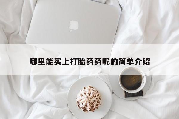 药流药怎么购买哪里能买上打胎药药呢的简单介绍
