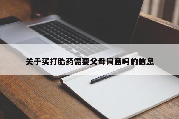 药流药怎么购买关于买打胎药需要父母同意吗的信息