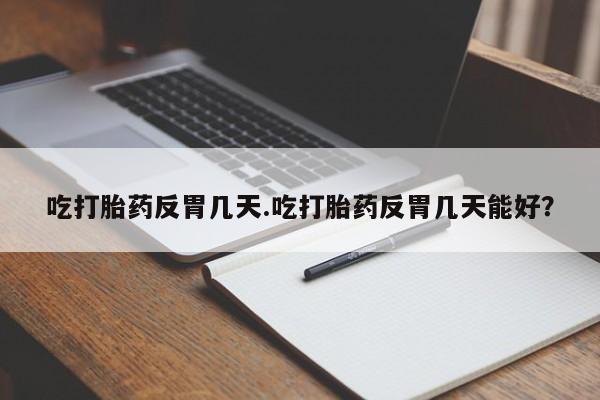 药流药怎么购买吃打胎药反胃几天.吃打胎药反胃几天能好？