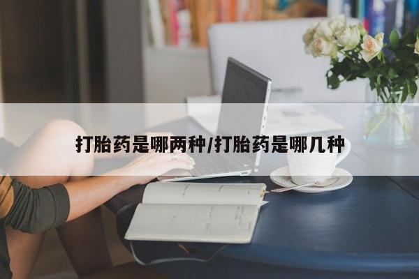 药流药怎么购买打胎药是哪两种/打胎药是哪几种