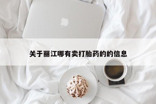 药流药怎么购买关于丽江哪有卖打胎药的的信息