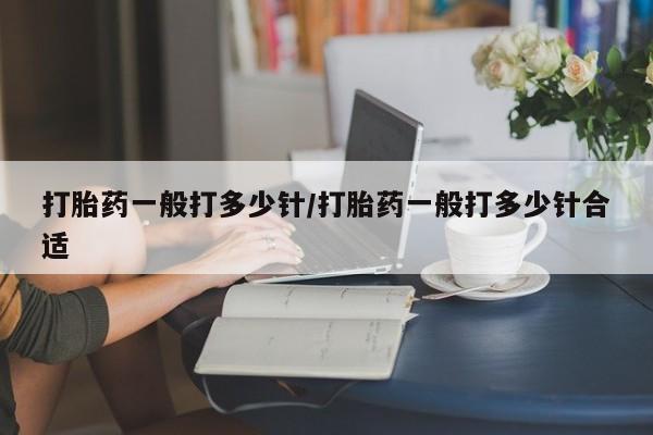 药流药怎么购买打胎药一般打多少针/打胎药一般打多少针合适