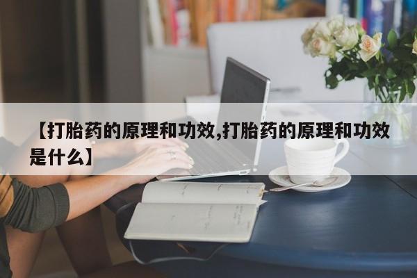 药流药怎么购买【打胎药的原理和功效,打胎药的原理和功效是什么】