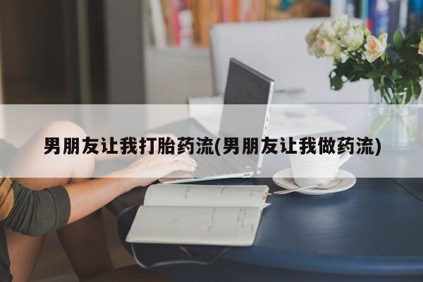 药流药怎么购买男朋友让我打胎药流(男朋友让我做药流)