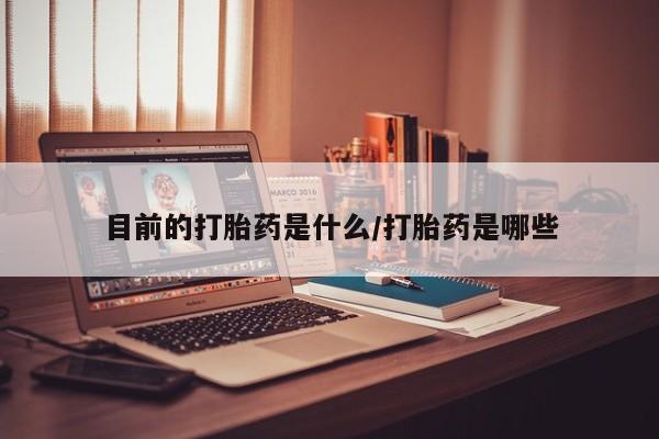 药流药怎么购买目前的打胎药是什么/打胎药是哪些