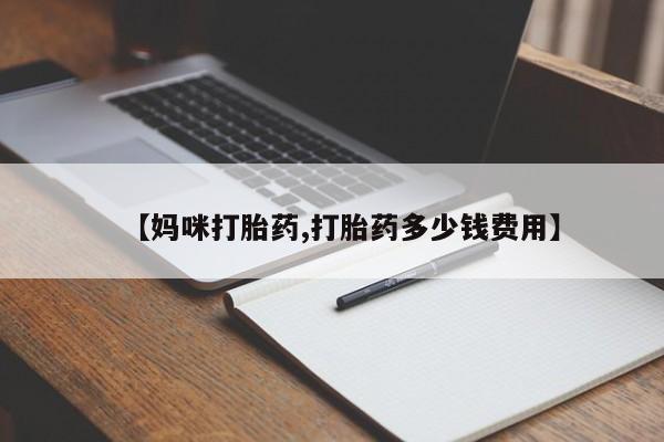 药流药怎么购买【妈咪打胎药,打胎药多少钱费用】