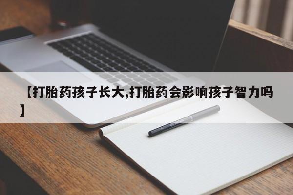 药流药怎么购买【打胎药孩子长大,打胎药会影响孩子智力吗】
