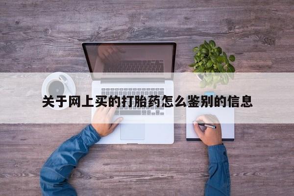 药流药怎么购买关于网上买的打胎药怎么鉴别的信息