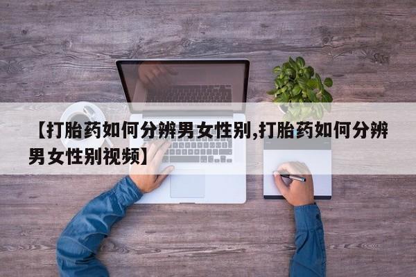 药流药怎么购买【打胎药如何分辨男女性别,打胎药如何分辨男女性别视频】