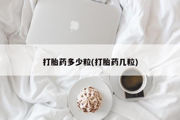 药流药怎么购买打胎药多少粒(打胎药几粒)