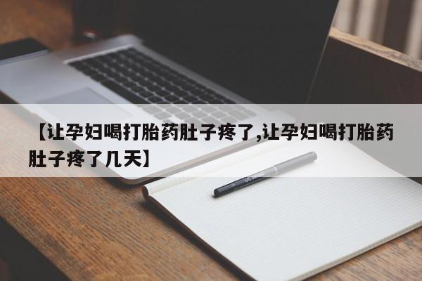 药流药怎么购买【让孕妇喝打胎药肚子疼了,让孕妇喝打胎药肚子疼了几天】