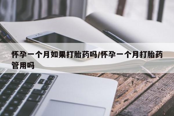 药流药怎么购买怀孕一个月如果打胎药吗/怀孕一个月打胎药管用吗
