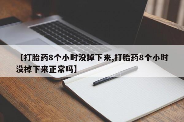 药流药怎么购买【打胎药8个小时没掉下来,打胎药8个小时没掉下来正常吗】