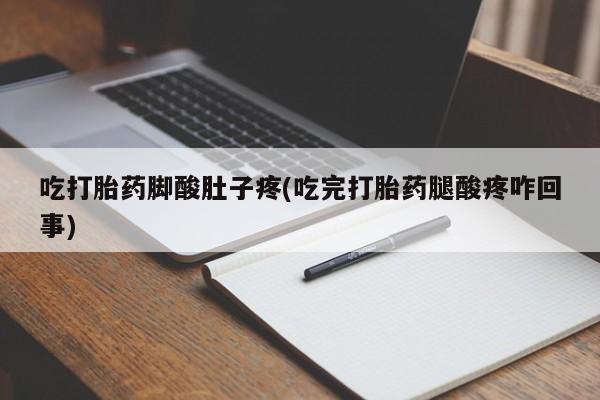 药流药怎么购买吃打胎药脚酸肚子疼(吃完打胎药腿酸疼咋回事)