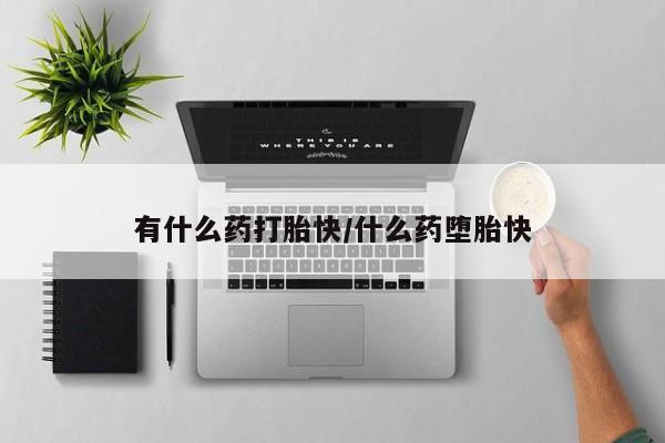 药流药怎么购买有什么药打胎快/什么药堕胎快