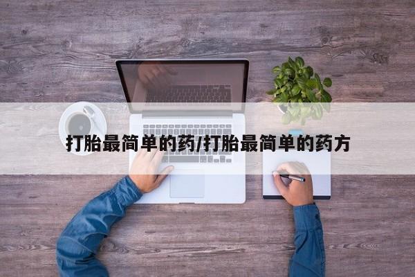 药流药怎么购买打胎最简单的药/打胎最简单的药方