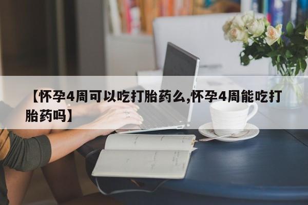 药流药怎么购买【怀孕4周可以吃打胎药么,怀孕4周能吃打胎药吗】