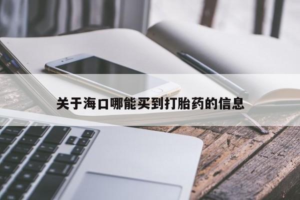 药流药怎么购买关于海口哪能买到打胎药的信息