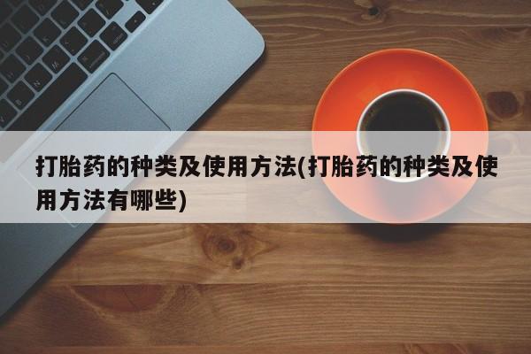 药流药怎么购买打胎药的种类及使用方法(打胎药的种类及使用方法有哪些)