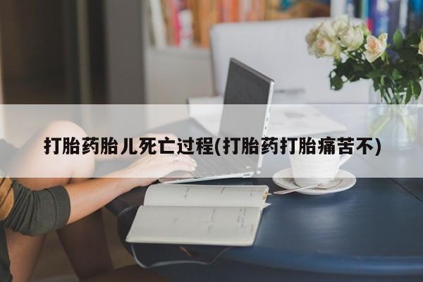 药流药怎么购买打胎药胎儿死亡过程(打胎药打胎痛苦不)