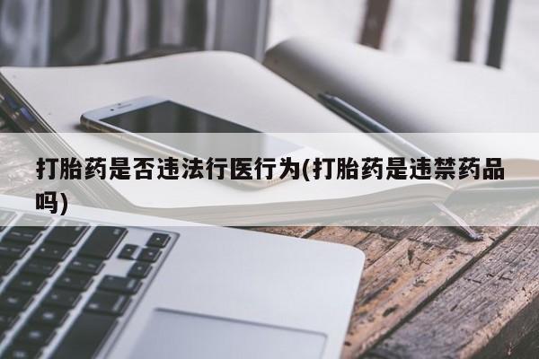 药流药怎么购买打胎药是否违法行医行为(打胎药是违禁药品吗)