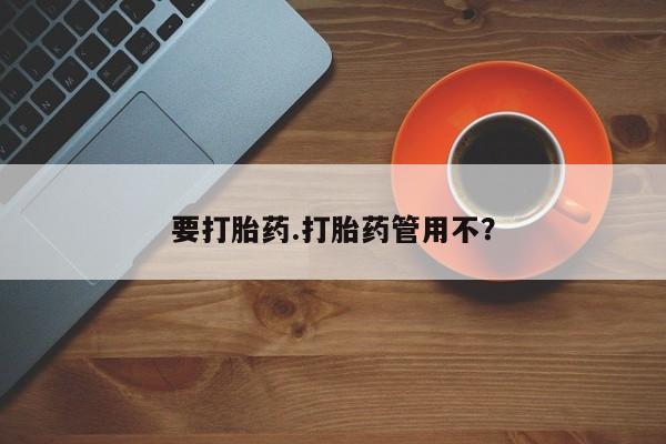 药流药怎么购买要打胎药.打胎药管用不？