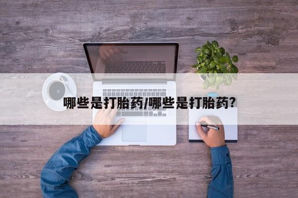 药流药怎么购买哪些是打胎药/哪些是打胎药?
