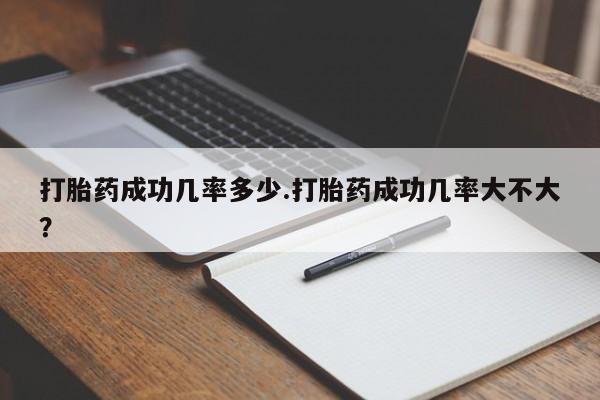 药流药怎么购买打胎药成功几率多少.打胎药成功几率大不大？