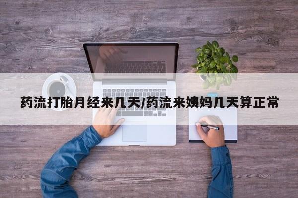 药流药怎么购买药流打胎月经来几天/药流来姨妈几天算正常
