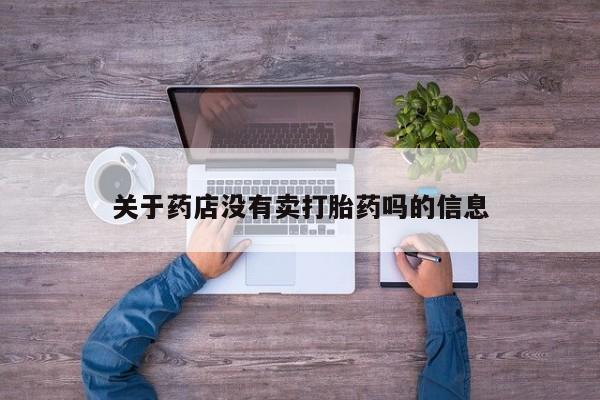 药流药怎么购买关于药店没有卖打胎药吗的信息
