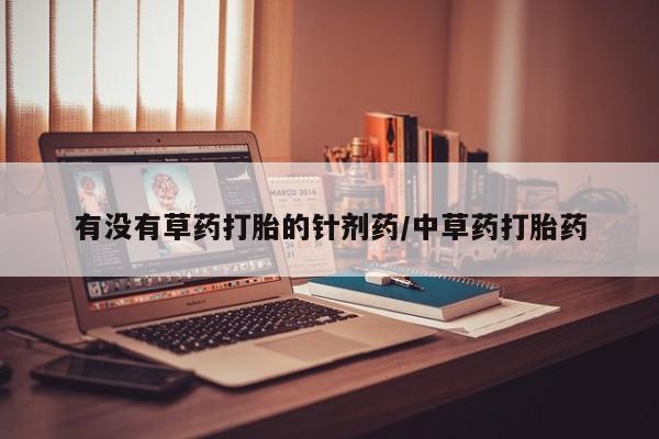 药流药怎么购买有没有草药打胎的针剂药/中草药打胎药
