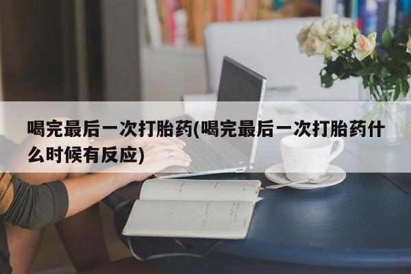 药流药怎么购买喝完最后一次打胎药(喝完最后一次打胎药什么时候有反应)
