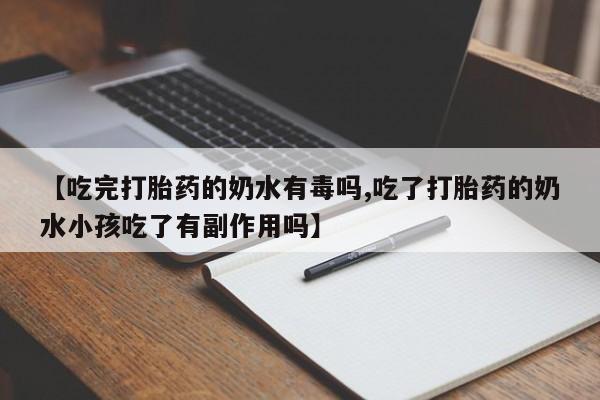 药流药怎么购买【吃完打胎药的奶水有毒吗,吃了打胎药的奶水小孩吃了有副作用吗】