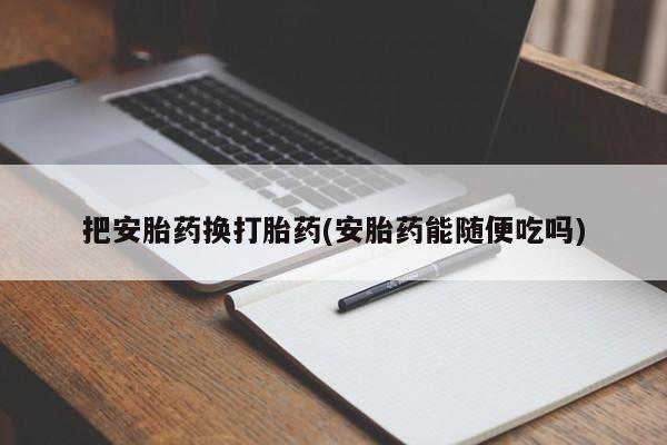 药流药怎么购买把安胎药换打胎药(安胎药能随便吃吗)