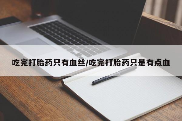 药流药怎么购买吃完打胎药只有血丝/吃完打胎药只是有点血