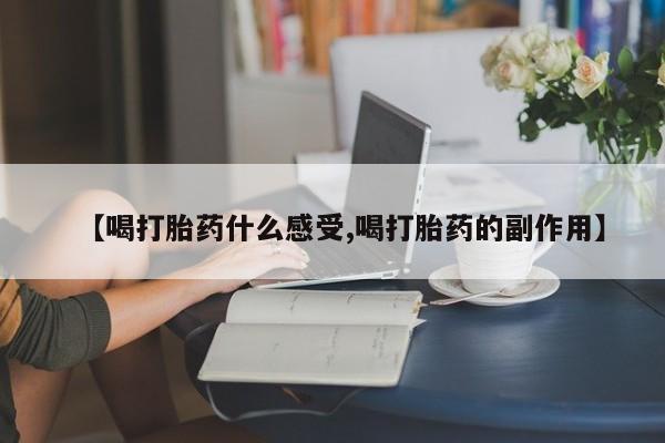 药流药怎么购买【喝打胎药什么感受,喝打胎药的副作用】