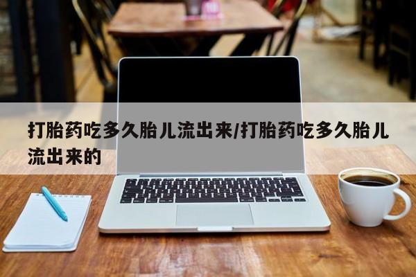 药流药怎么购买打胎药吃多久胎儿流出来/打胎药吃多久胎儿流出来的