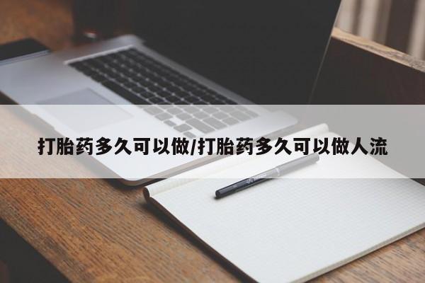 药流药怎么购买打胎药多久可以做/打胎药多久可以做人流