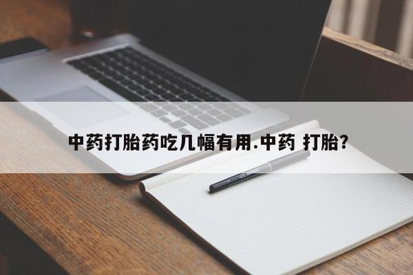 药流药怎么购买中药打胎药吃几幅有用.中药 打胎？